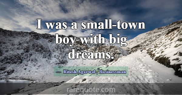 I was a small-town boy with big dreams.... -Ritesh Agarwal