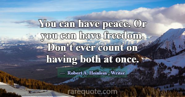 You can have peace. Or you can have freedom. Don't... -Robert A. Heinlein