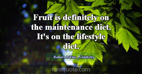 Fruit is definitely on the maintenance diet. It's ... -Robert Atkins