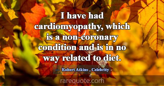 I have had cardiomyopathy, which is a non-coronary... -Robert Atkins