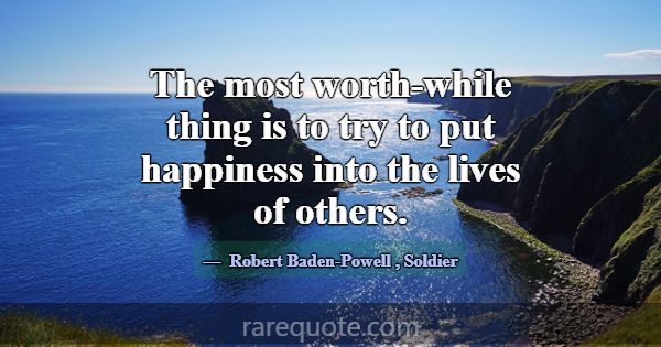 The most worth-while thing is to try to put happin... -Robert Baden-Powell