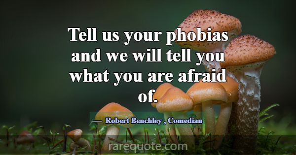 Tell us your phobias and we will tell you what you... -Robert Benchley