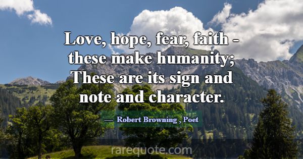 Love, hope, fear, faith - these make humanity; The... -Robert Browning