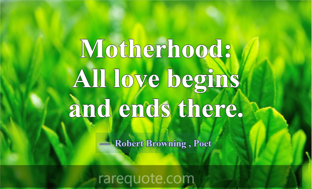 Motherhood: All love begins and ends there.... -Robert Browning
