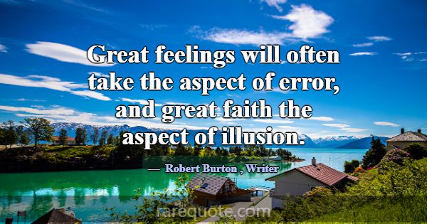 Great feelings will often take the aspect of error... -Robert Burton