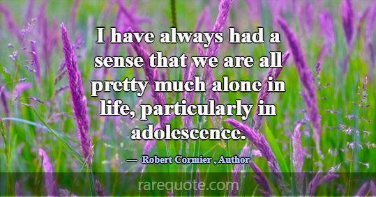 I have always had a sense that we are all pretty m... -Robert Cormier