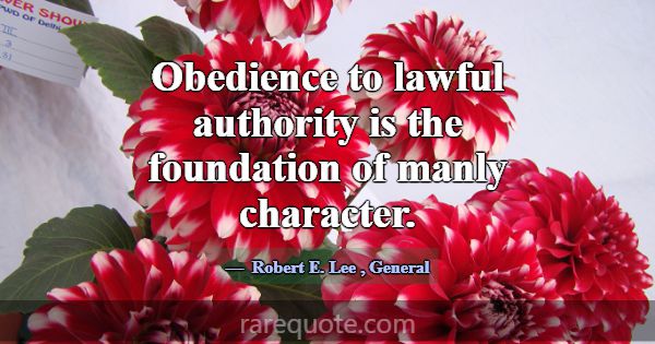 Obedience to lawful authority is the foundation of... -Robert E. Lee