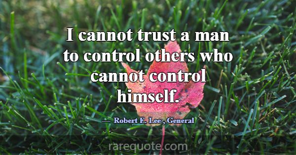 I cannot trust a man to control others who cannot ... -Robert E. Lee