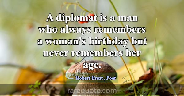 A diplomat is a man who always remembers a woman's... -Robert Frost
