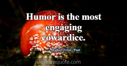 Humor is the most engaging cowardice.... -Robert Frost