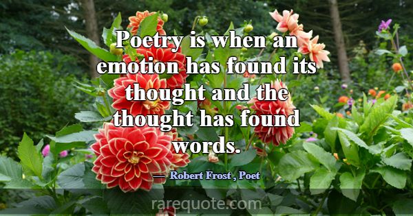 Poetry is when an emotion has found its thought an... -Robert Frost