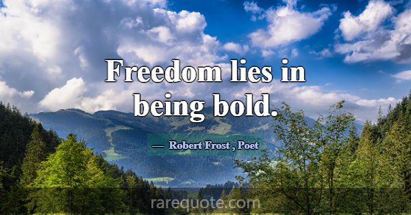 Freedom lies in being bold.... -Robert Frost