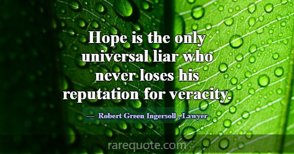 Hope is the only universal liar who never loses hi... -Robert Green Ingersoll