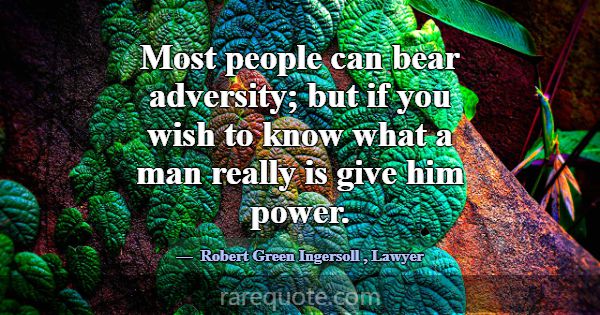 Most people can bear adversity; but if you wish to... -Robert Green Ingersoll