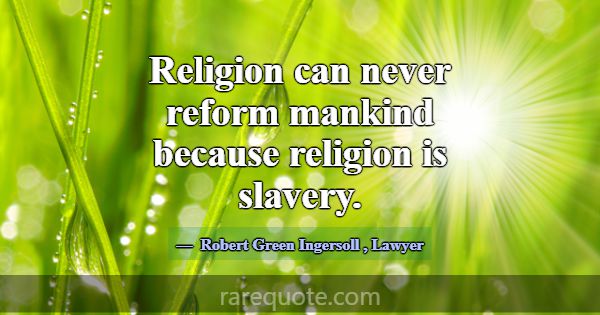 Religion can never reform mankind because religion... -Robert Green Ingersoll