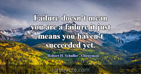 Failure doesn't mean you are a failure it just mea... -Robert H. Schuller