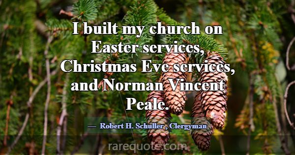 I built my church on Easter services, Christmas Ev... -Robert H. Schuller