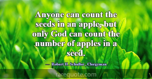 Anyone can count the seeds in an apple, but only G... -Robert H. Schuller