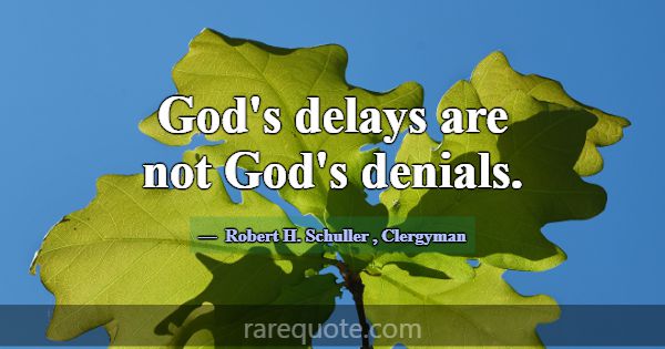 God's delays are not God's denials.... -Robert H. Schuller