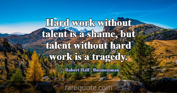 Hard work without talent is a shame, but talent wi... -Robert Half