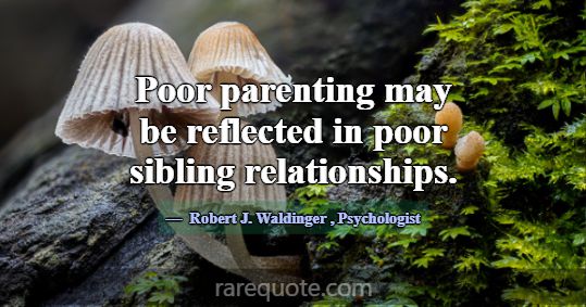 Poor parenting may be reflected in poor sibling re... -Robert J. Waldinger
