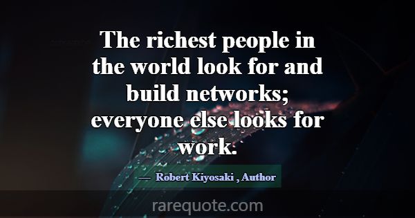 The richest people in the world look for and build... -Robert Kiyosaki