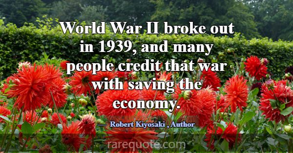 World War II broke out in 1939, and many people cr... -Robert Kiyosaki
