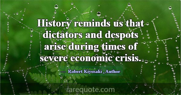History reminds us that dictators and despots aris... -Robert Kiyosaki