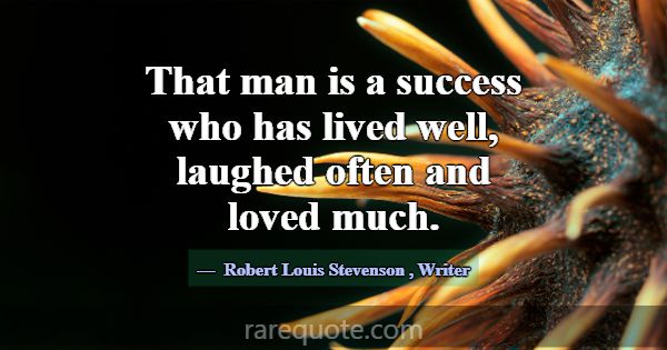 That man is a success who has lived well, laughed ... -Robert Louis Stevenson