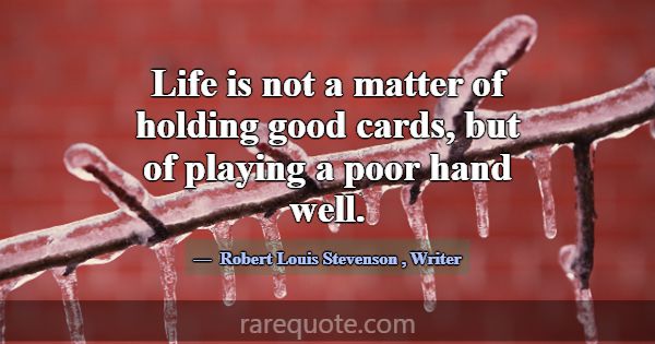 Life is not a matter of holding good cards, but of... -Robert Louis Stevenson