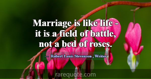 Marriage is like life - it is a field of battle, n... -Robert Louis Stevenson