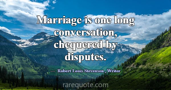 Marriage is one long conversation, chequered by di... -Robert Louis Stevenson