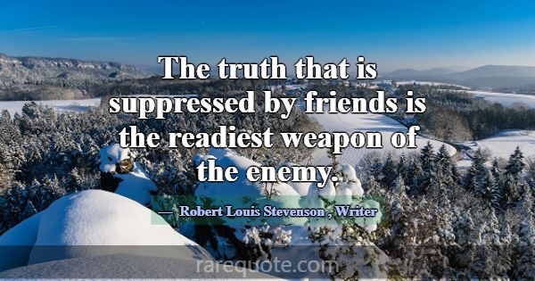 The truth that is suppressed by friends is the rea... -Robert Louis Stevenson