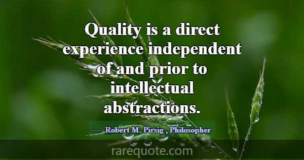 Quality is a direct experience independent of and ... -Robert M. Pirsig