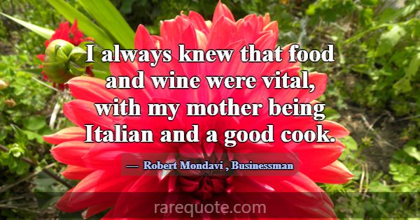 I always knew that food and wine were vital, with ... -Robert Mondavi