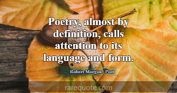 Poetry, almost by definition, calls attention to i... -Robert Morgan