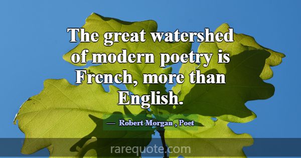 The great watershed of modern poetry is French, mo... -Robert Morgan
