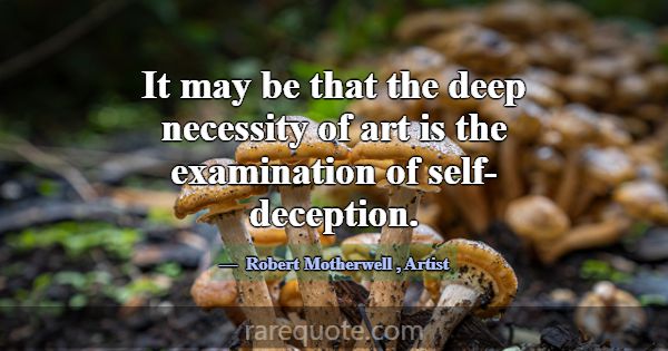 It may be that the deep necessity of art is the ex... -Robert Motherwell