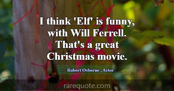 I think 'Elf' is funny, with Will Ferrell. That's ... -Robert Osborne