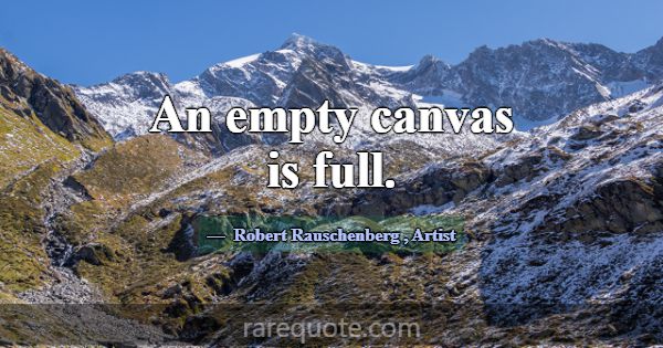 An empty canvas is full.... -Robert Rauschenberg