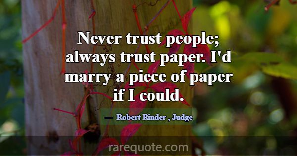 Never trust people; always trust paper. I'd marry ... -Robert Rinder