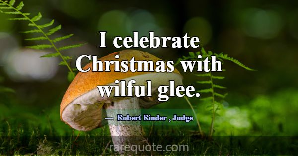 I celebrate Christmas with wilful glee.... -Robert Rinder