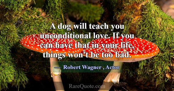 A dog will teach you unconditional love. If you ca... -Robert Wagner