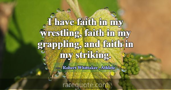 I have faith in my wrestling, faith in my grapplin... -Robert Whittaker