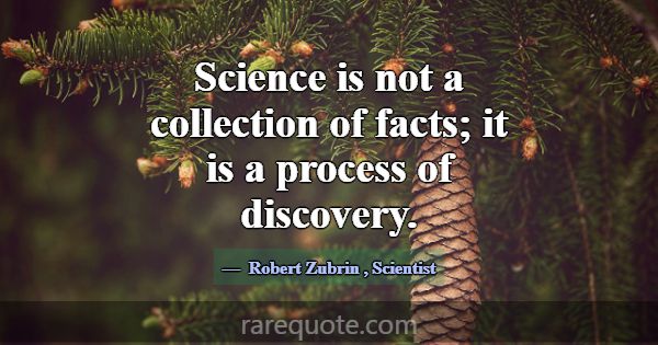 Science is not a collection of facts; it is a proc... -Robert Zubrin