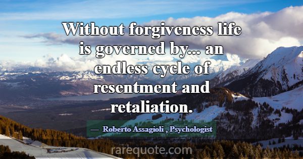 Without forgiveness life is governed by... an endl... -Roberto Assagioli