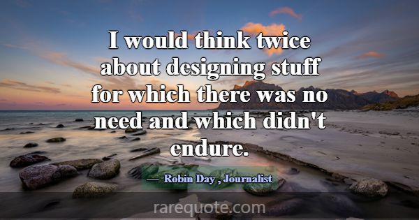 I would think twice about designing stuff for whic... -Robin Day