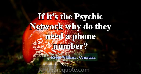 If it's the Psychic Network why do they need a pho... -Robin Williams