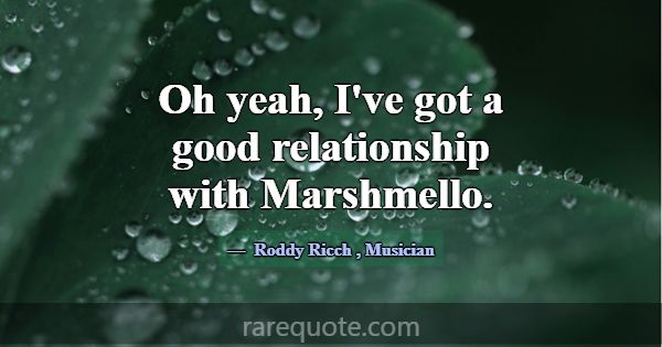 Oh yeah, I've got a good relationship with Marshme... -Roddy Ricch