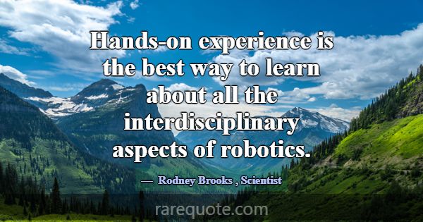 Hands-on experience is the best way to learn about... -Rodney Brooks